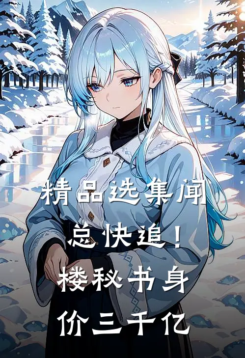 精品选集闻总快追！楼秘书身价三千亿