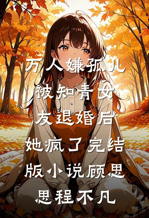 万人嫌孤儿被知青女友退婚后，她疯了完结版小说顾思思程不凡