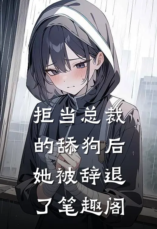 拒当总裁的舔狗后，她被辞退了笔趣阁