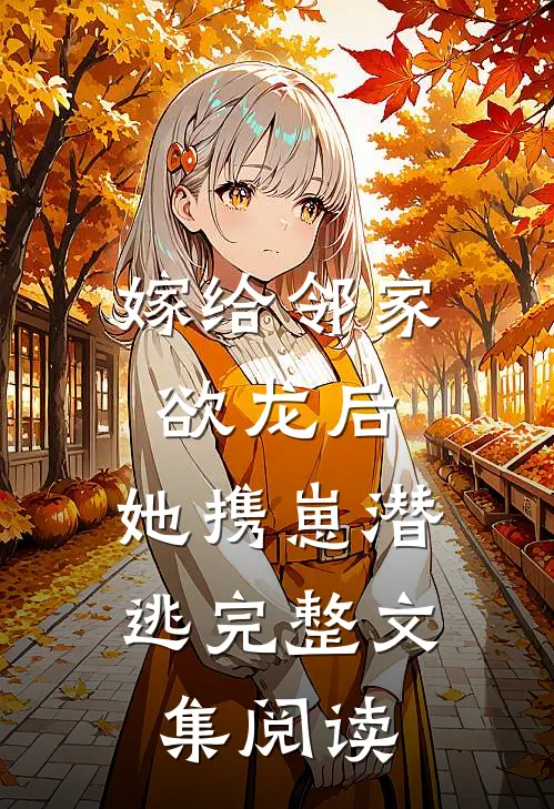 嫁给邻家欲龙后，她携崽潜逃完整文集阅读