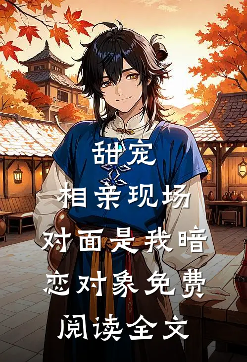 甜宠：相亲现场，对面是我暗恋对象免费阅读全文