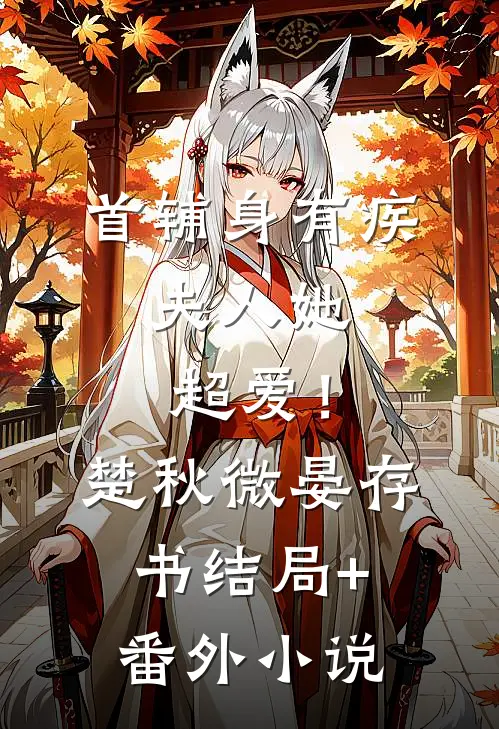 首辅身有疾，夫人她超爱！楚秋微晏存书结局+番外小说