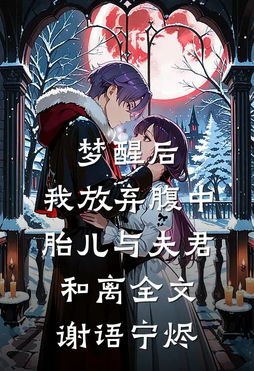 梦醒后，我放弃腹中胎儿与夫君和离全文谢语宁烬