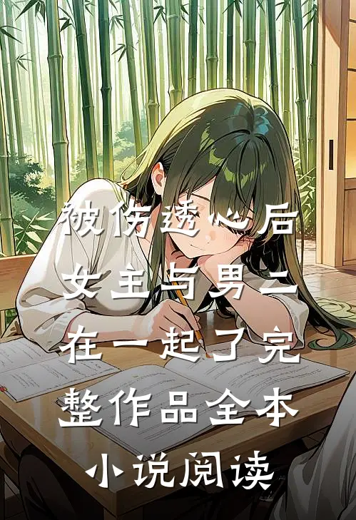 被伤透心后,女主与男二在一起了完整作品全本小说阅读