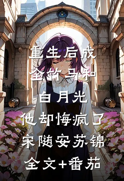 重生后成全竹马和白月光，他却悔疯了宋随安苏锦全文+番茄