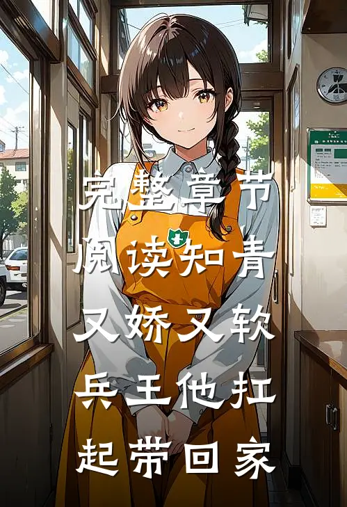 完整章节阅读知青又娇又软，兵王他扛起带回家