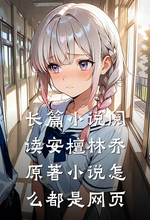 长篇小说阅读安檀林乔 原著小说怎么都是网页
