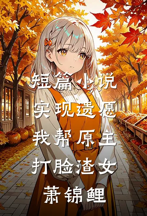 短篇小说实现遗愿,我帮原主打脸渣女萧锦鲤