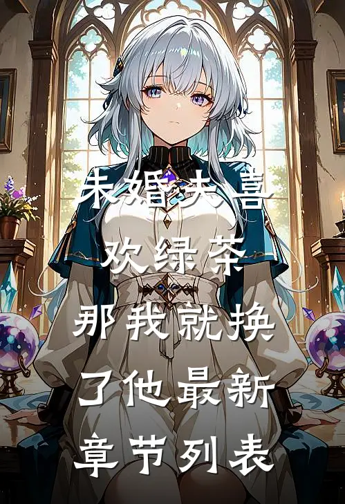 未婚夫喜欢绿茶，那我就换了他最新章节列表
