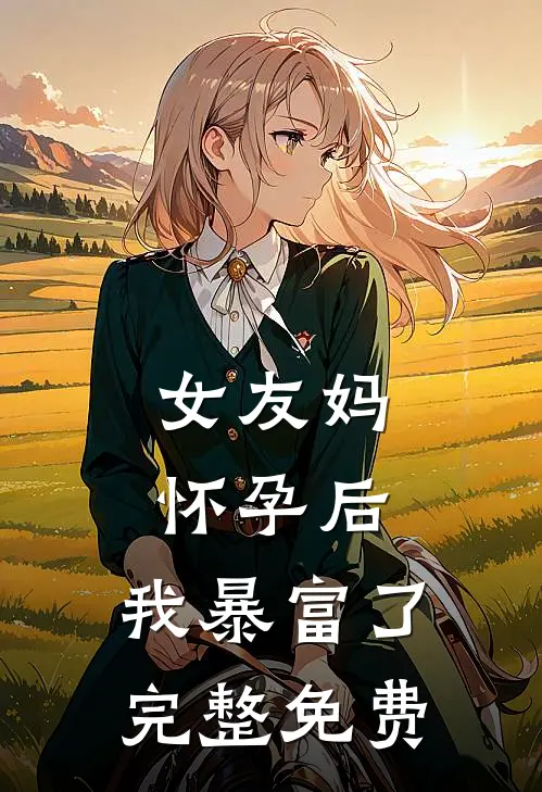 女友妈怀孕后，我暴富了完整免费