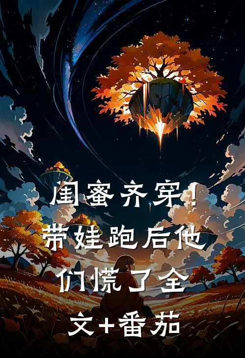闺蜜齐穿！带娃跑后他们慌了全文+番茄