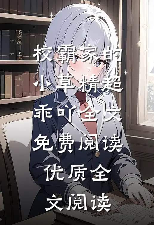 校霸家的小草精超乖吖全文免费阅读优质全文阅读