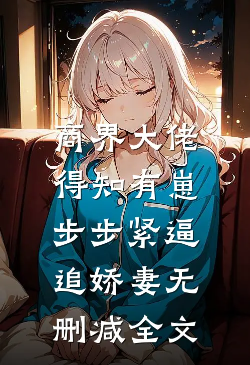 商界大佬得知有崽，步步紧逼追娇妻无删减全文