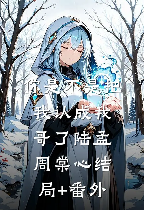 你是不是把我认成我哥了陆孟周棠心结局+番外