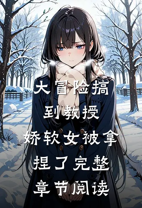 大冒险搞到教授，娇软女被拿捏了完整章节阅读
