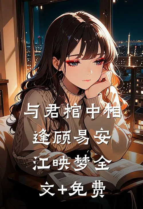 与君棺中相逢顾易安江映梦全文+免费