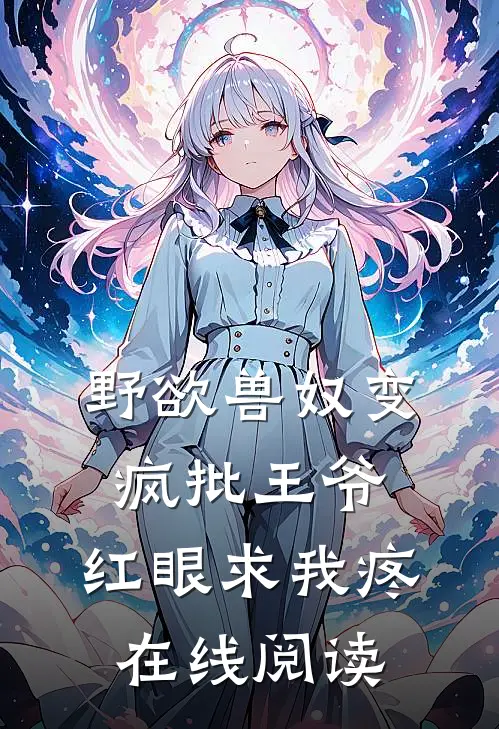 野欲兽奴变疯批王爷，红眼求我疼在线阅读