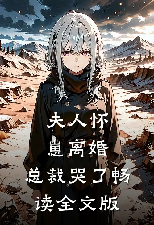 夫人怀崽离婚，总裁哭了畅读全文版