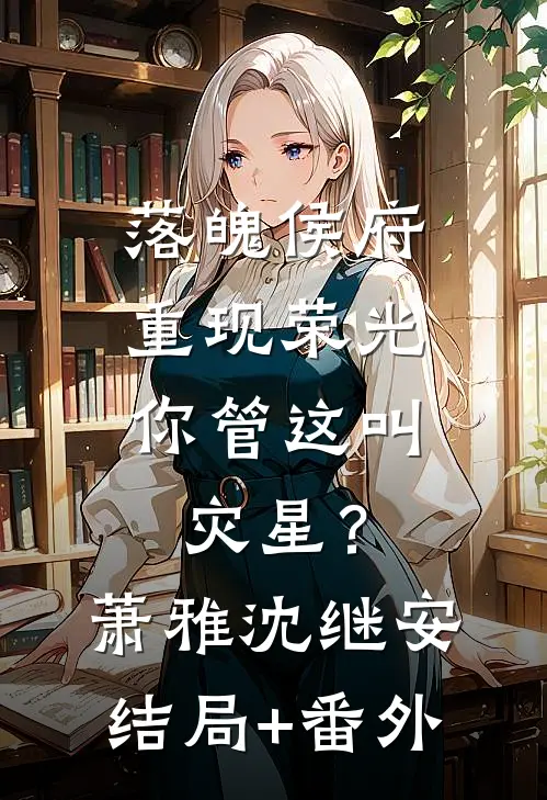 落魄侯府重现荣光，你管这叫灾星？萧雅沈继安结局+番外