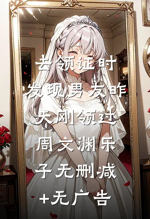 去领证时，发现男友昨天刚领过周文渊乐子无删减+无广告