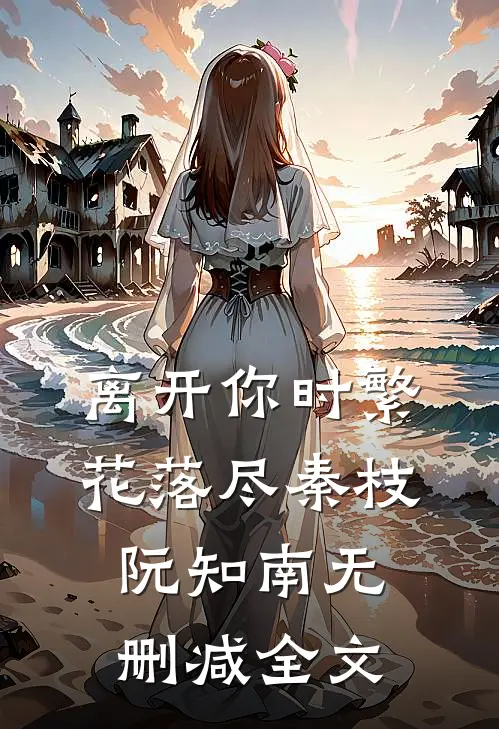 离开你时繁花落尽秦枝阮知南无删减全文