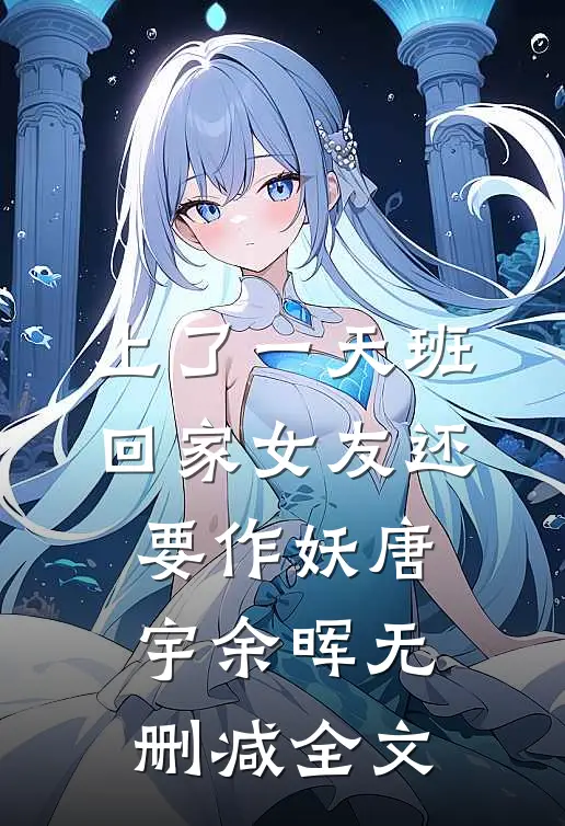 上了一天班，回家女友还要作妖唐宇余晖无删减全文