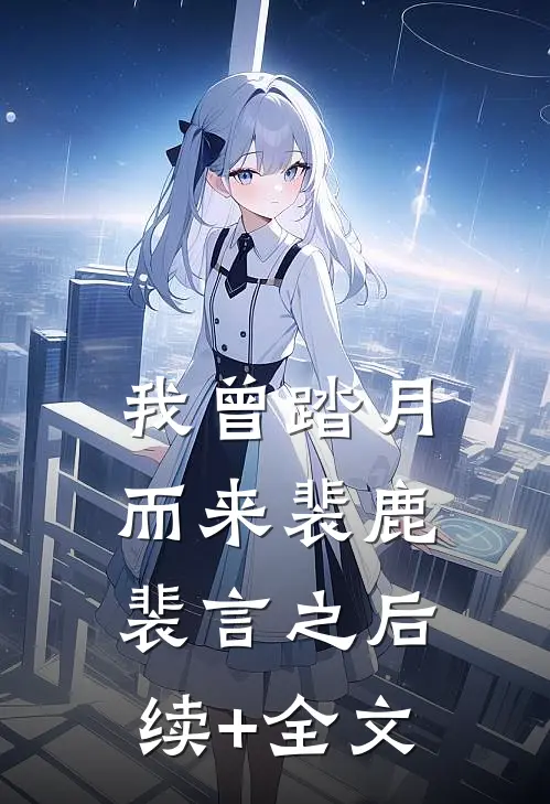 我曾踏月而来裴鹿裴言之后续+全文