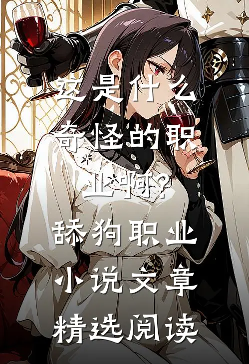 这是什么奇怪的职业啊?舔狗职业小说文章精选阅读