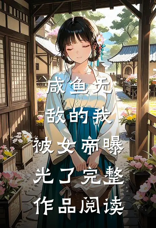 咸鱼无敌的我，被女帝曝光了完整作品阅读