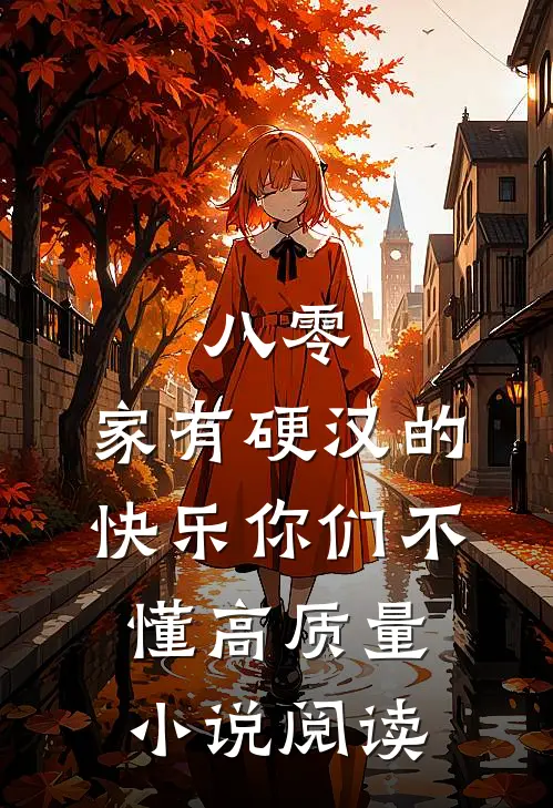八零：家有硬汉的快乐你们不懂高质量小说阅读
