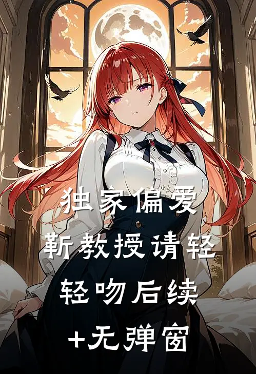 独家偏爱：靳教授请轻轻吻后续+无弹窗