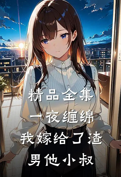 精品全集一夜缠绵：我嫁给了渣男他小叔