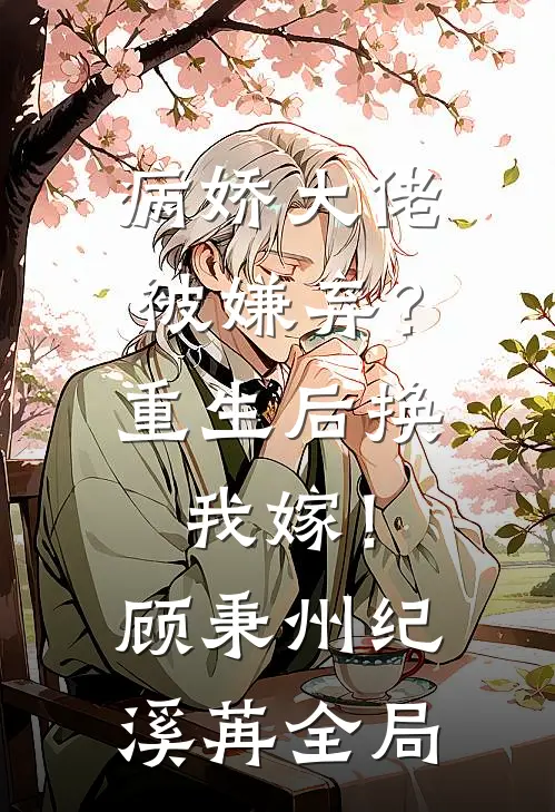病娇大佬被嫌弃？重生后换我嫁！顾秉州纪溪苒全局