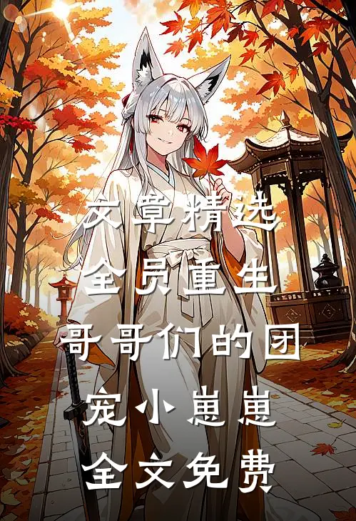 文章精选全员重生:哥哥们的团宠小崽崽全文免费