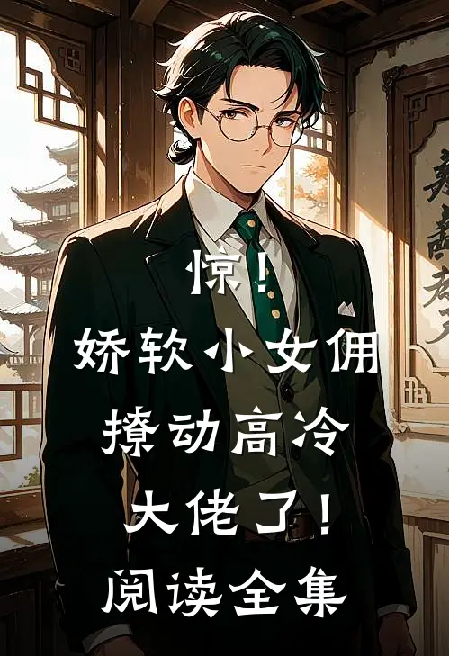 惊！娇软小女佣撩动高冷大佬了！阅读全集