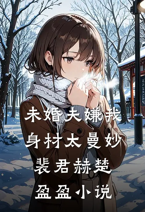 未婚夫嫌我身材太曼妙裴君赫楚盈盈小说