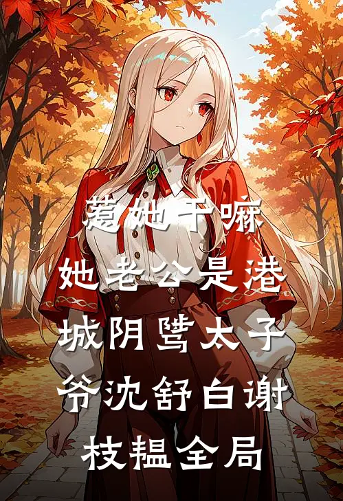 惹她干嘛，她老公是港城阴骘太子爷沈舒白谢枝韫全局