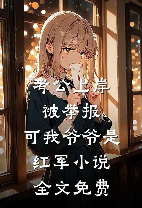 考公上岸被举报，可我爷爷是红军小说全文免费
