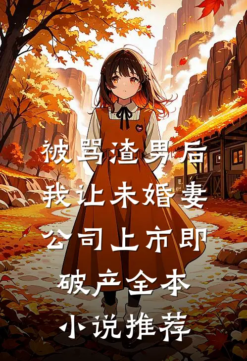 被骂渣男后，我让未婚妻公司上市即破产全本小说推荐