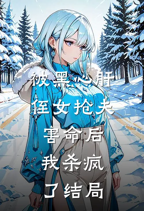被黑心肝侄女抢夫害命后，我杀疯了结局