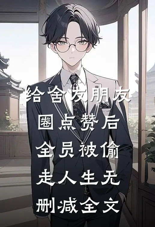 给舍友朋友圈点赞后，全员被偷走人生无删减全文
