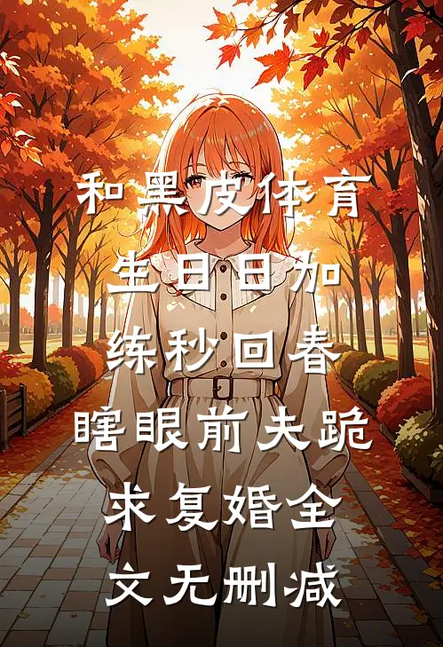 和黑皮体育生日日加练秒回春，瞎眼前夫跪求复婚全文无删减