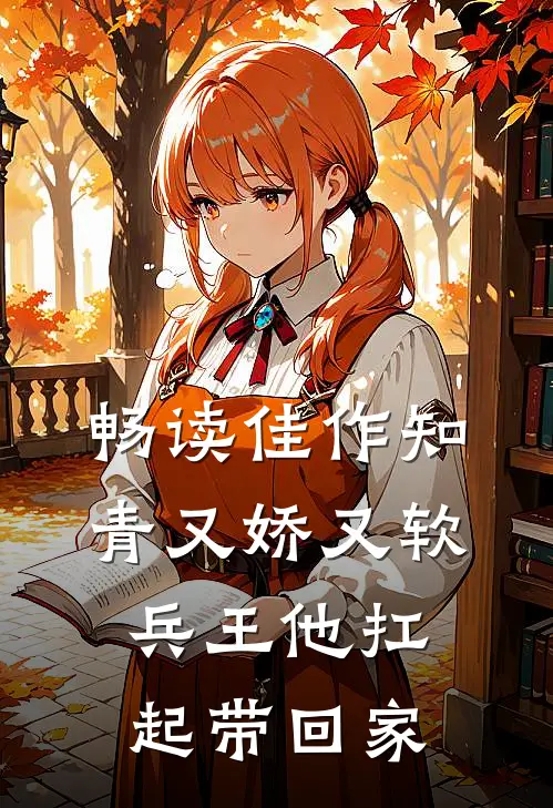畅读佳作知青又娇又软，兵王他扛起带回家