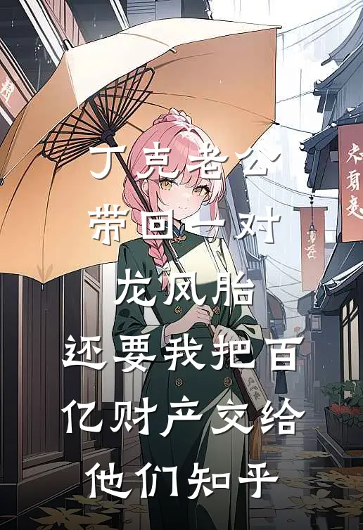 丁克老公带回一对龙凤胎，还要我把百亿财产交给他们知乎