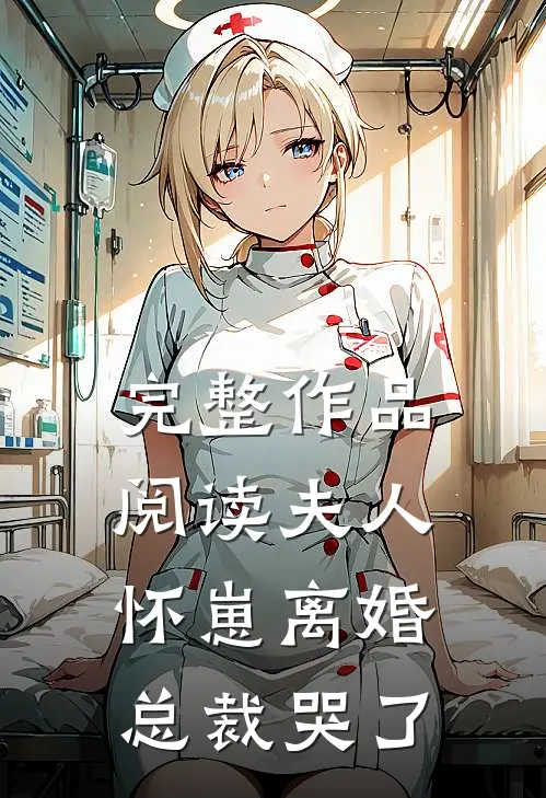 完整作品阅读夫人怀崽离婚，总裁哭了