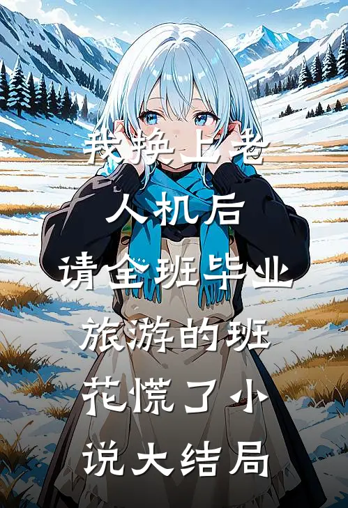 我换上老人机后，请全班毕业旅游的班花慌了小说大结局