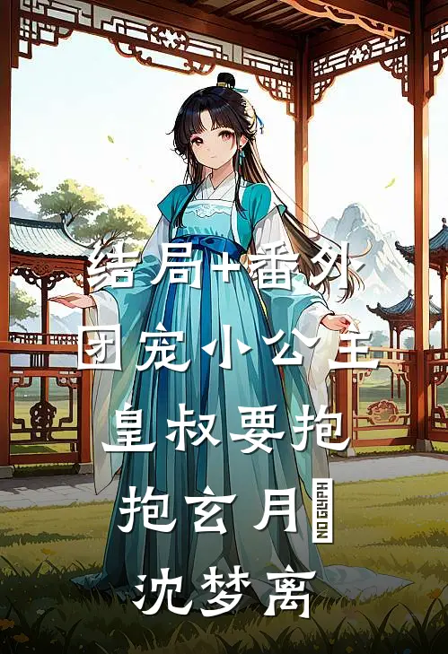 结局+番外团宠小公主：皇叔要抱抱玄月玥沈梦离