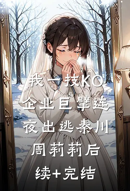 我一技KO，企业巨擘连夜出逃秦川周莉莉后续+完结
