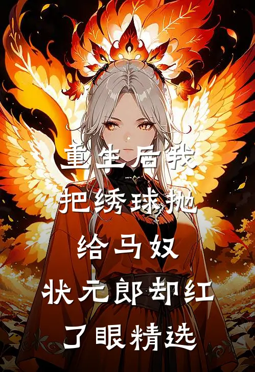 重生后我把绣球抛给马奴，状元郎却红了眼精选
