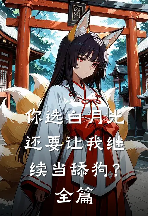 你选白月光，还要让我继续当舔狗？全篇